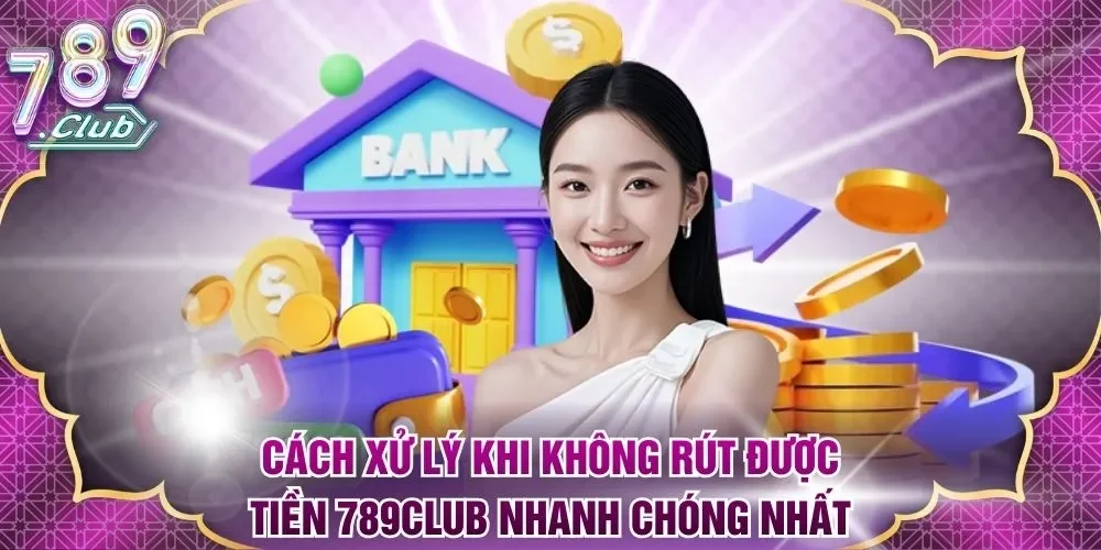 Cách xử lý khi không rút được tiền 789Club