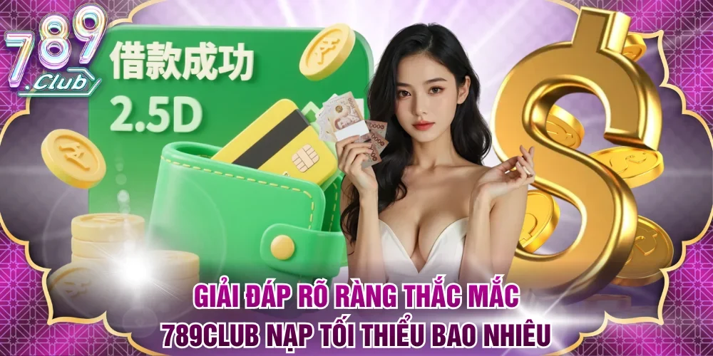 Giải đáp rõ ràng thắc mắc 789Club nạp tối thiểu bao nhiêu