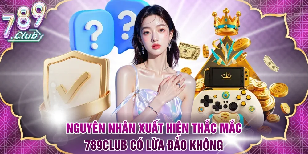Lý giải nguyên nhân xuất hiện thắc mắc 789Club có lừa đảo không