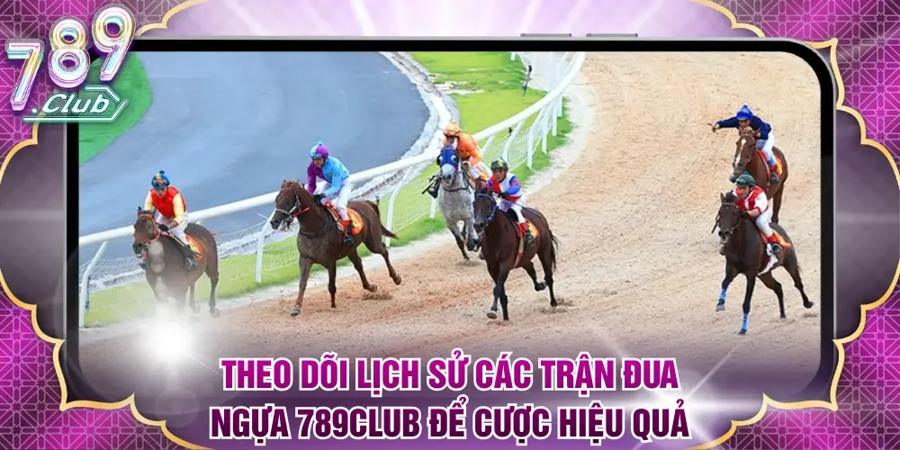 Theo dõi lịch sử các trận Đua Ngựa 789Club để cược hiệu quả