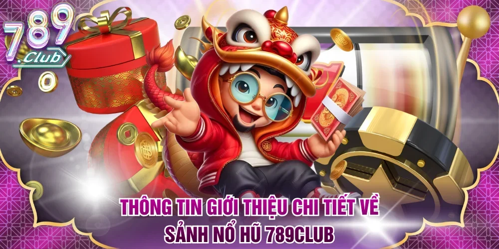 Thông tin giới thiệu chi tiết về sảnh nổ hũ 789Club